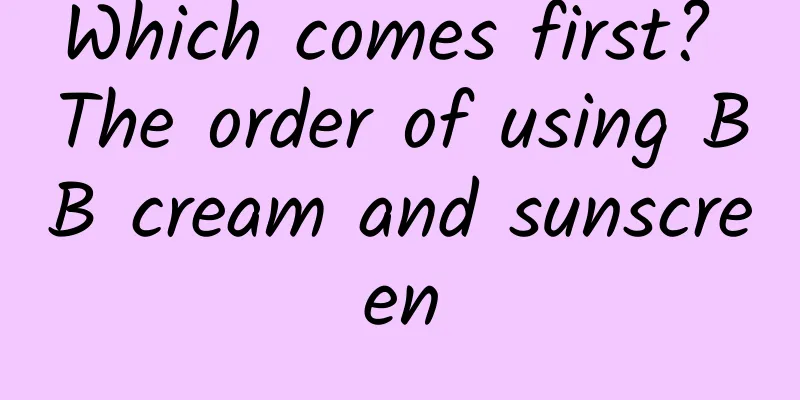 Which comes first? The order of using BB cream and sunscreen