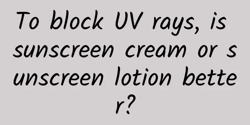 To block UV rays, is sunscreen cream or sunscreen lotion better?