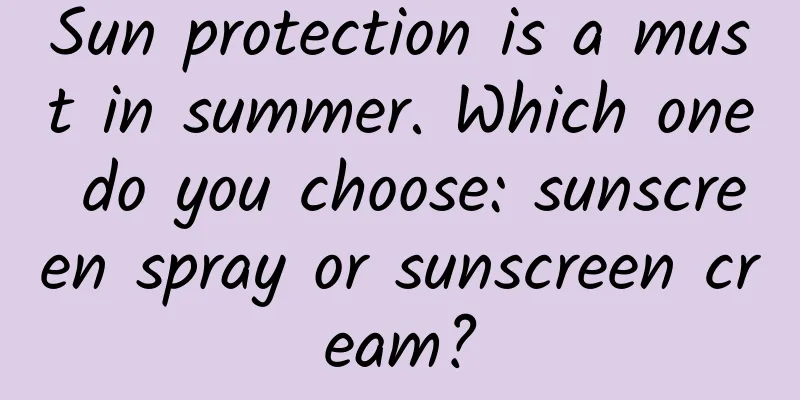Sun protection is a must in summer. Which one do you choose: sunscreen spray or sunscreen cream?