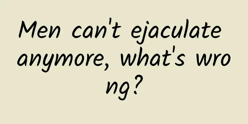 Men can't ejaculate anymore, what's wrong?