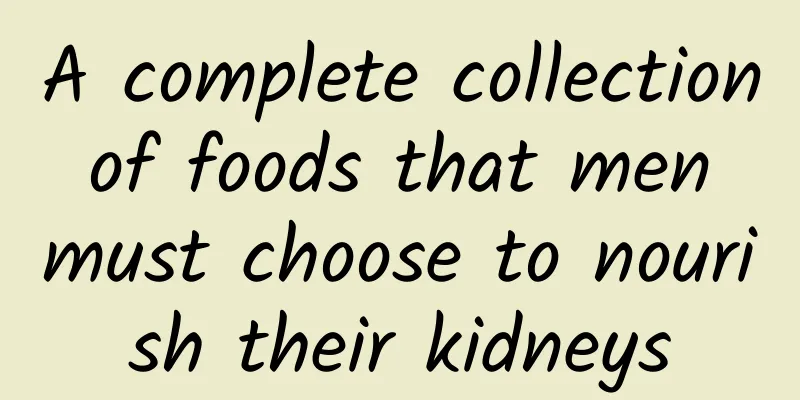 A complete collection of foods that men must choose to nourish their kidneys