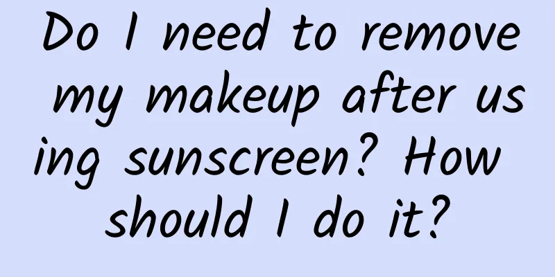 Do I need to remove my makeup after using sunscreen? How should I do it?