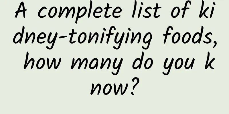 A complete list of kidney-tonifying foods, how many do you know?