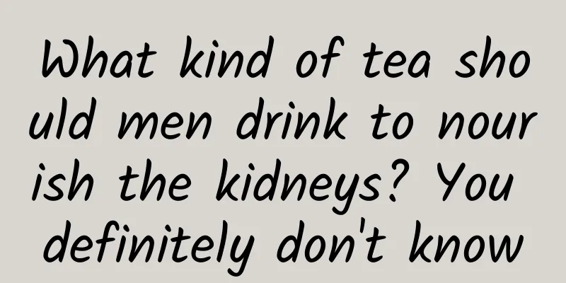 What kind of tea should men drink to nourish the kidneys? You definitely don't know