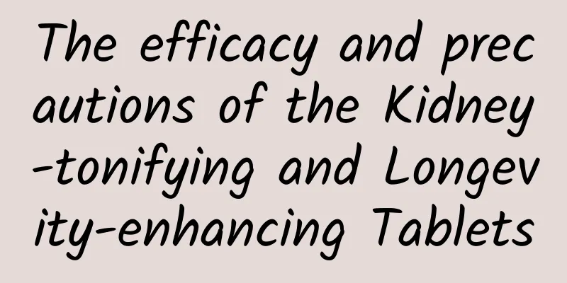 The efficacy and precautions of the Kidney-tonifying and Longevity-enhancing Tablets