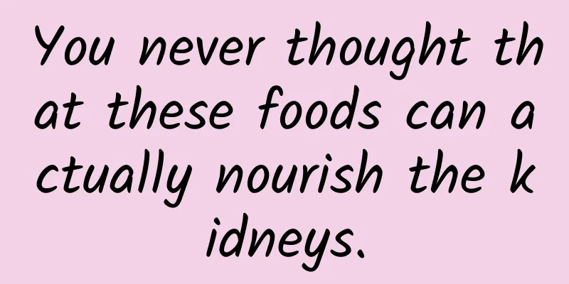 You never thought that these foods can actually nourish the kidneys.