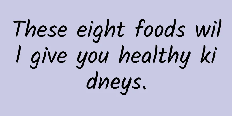 These eight foods will give you healthy kidneys.