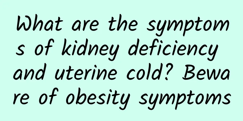 What are the symptoms of kidney deficiency and uterine cold? Beware of obesity symptoms