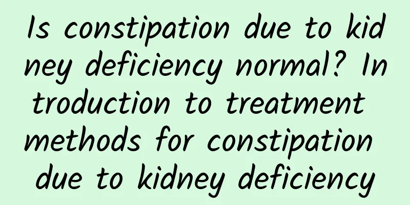 Is constipation due to kidney deficiency normal? Introduction to treatment methods for constipation due to kidney deficiency