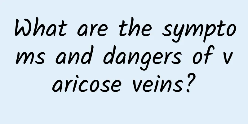 What are the symptoms and dangers of varicose veins?