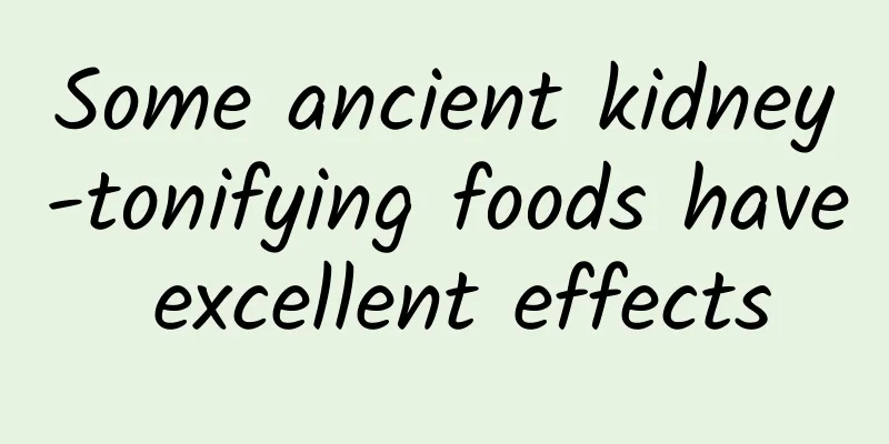 Some ancient kidney-tonifying foods have excellent effects