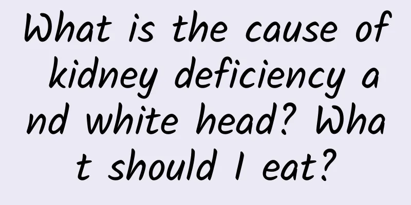 What is the cause of kidney deficiency and white head? What should I eat?