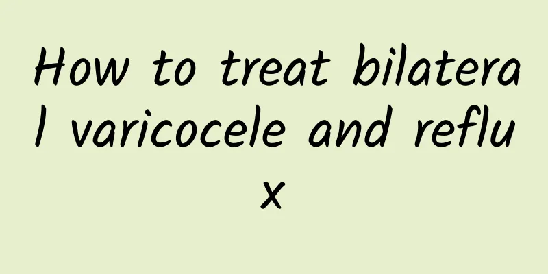 How to treat bilateral varicocele and reflux