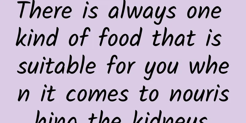 There is always one kind of food that is suitable for you when it comes to nourishing the kidneys.