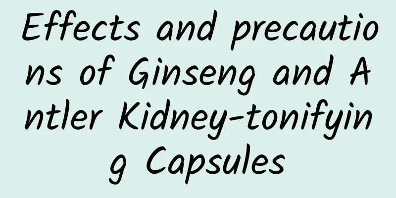 Effects and precautions of Ginseng and Antler Kidney-tonifying Capsules