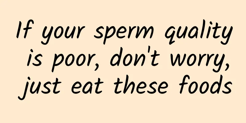 If your sperm quality is poor, don't worry, just eat these foods