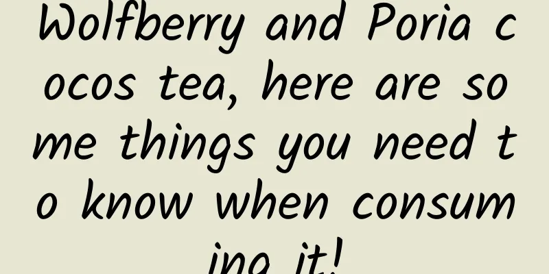 Wolfberry and Poria cocos tea, here are some things you need to know when consuming it!