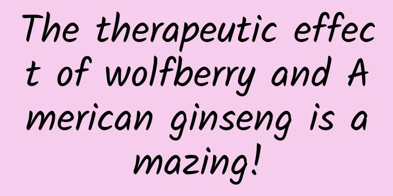 The therapeutic effect of wolfberry and American ginseng is amazing!