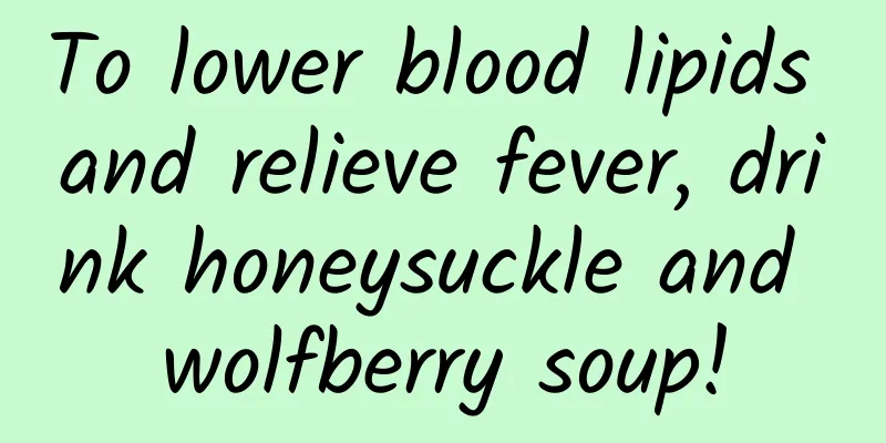 To lower blood lipids and relieve fever, drink honeysuckle and wolfberry soup!