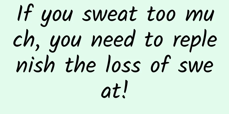 If you sweat too much, you need to replenish the loss of sweat!