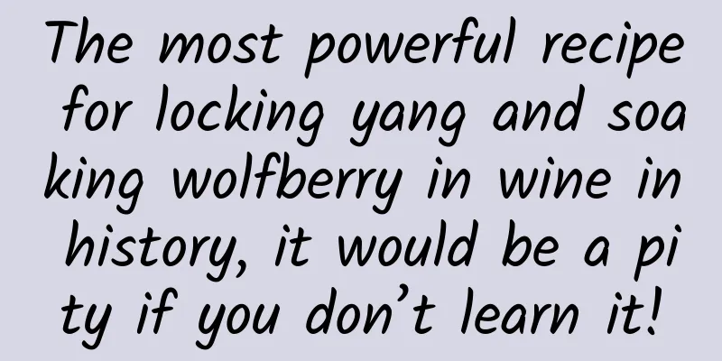 The most powerful recipe for locking yang and soaking wolfberry in wine in history, it would be a pity if you don’t learn it!