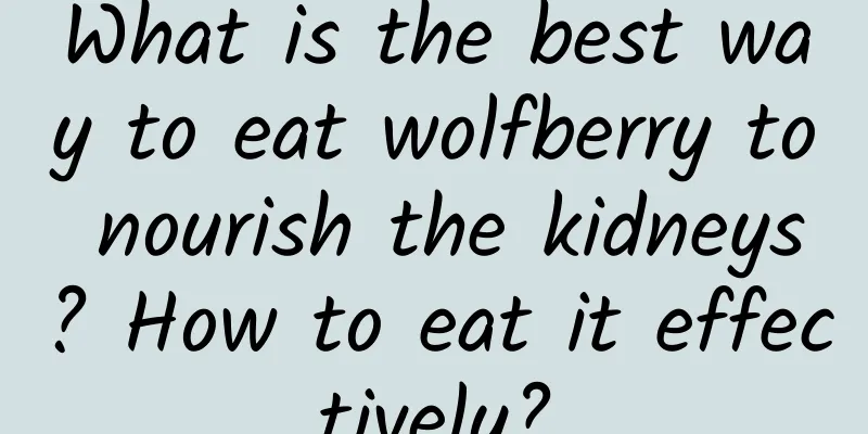 What is the best way to eat wolfberry to nourish the kidneys? How to eat it effectively?