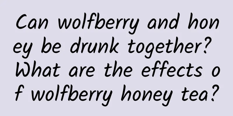 Can wolfberry and honey be drunk together? What are the effects of wolfberry honey tea?