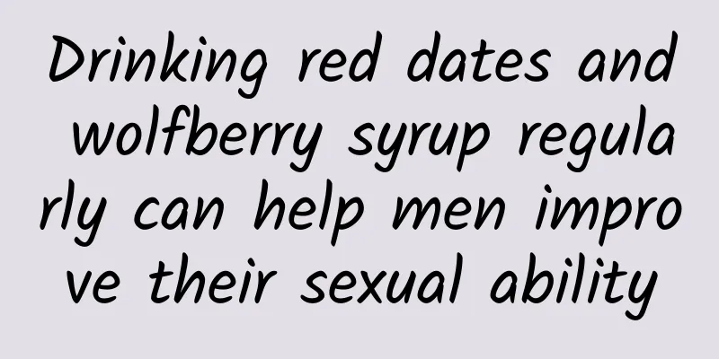 Drinking red dates and wolfberry syrup regularly can help men improve their sexual ability