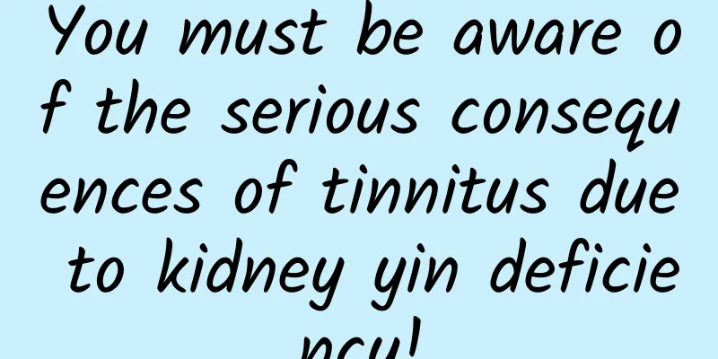 You must be aware of the serious consequences of tinnitus due to kidney yin deficiency!