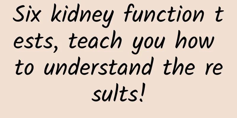 Six kidney function tests, teach you how to understand the results!