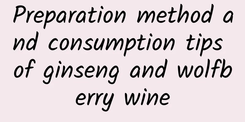 Preparation method and consumption tips of ginseng and wolfberry wine
