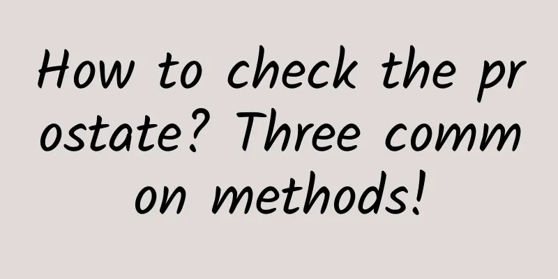 How to check the prostate? Three common methods!