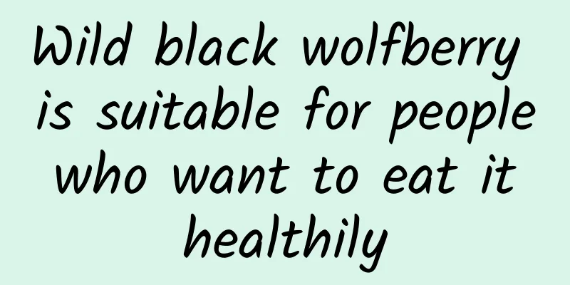 Wild black wolfberry is suitable for people who want to eat it healthily