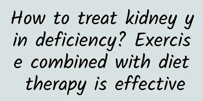 How to treat kidney yin deficiency? Exercise combined with diet therapy is effective