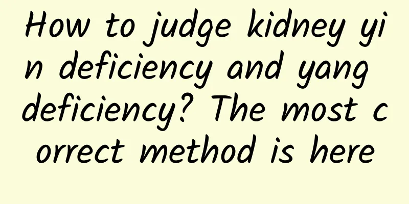 How to judge kidney yin deficiency and yang deficiency? The most correct method is here