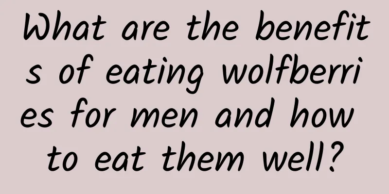 What are the benefits of eating wolfberries for men and how to eat them well?