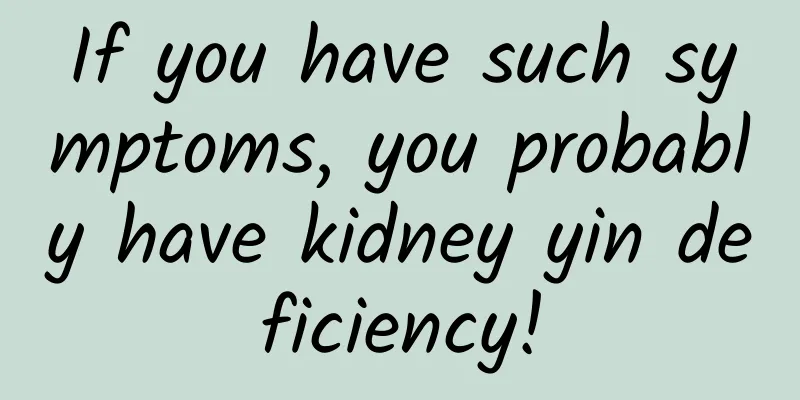 If you have such symptoms, you probably have kidney yin deficiency!