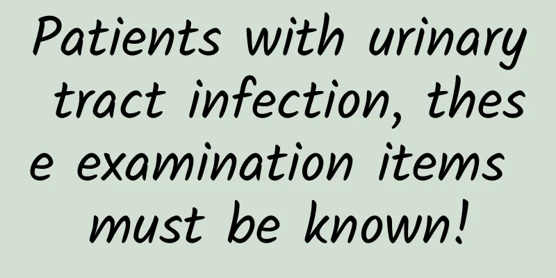 Patients with urinary tract infection, these examination items must be known!