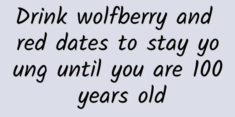 Drink wolfberry and red dates to stay young until you are 100 years old