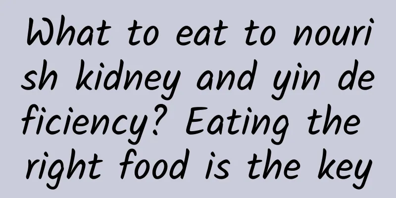 What to eat to nourish kidney and yin deficiency? Eating the right food is the key