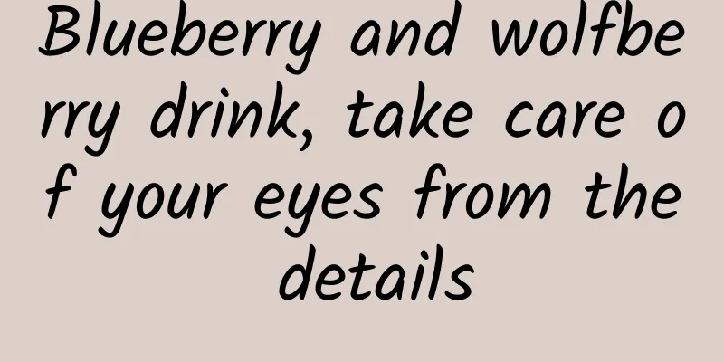 Blueberry and wolfberry drink, take care of your eyes from the details