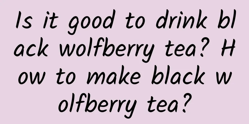 Is it good to drink black wolfberry tea? How to make black wolfberry tea?