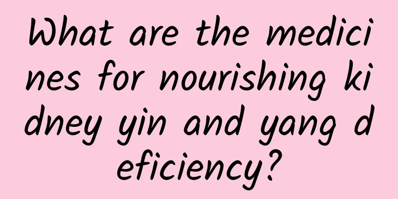 What are the medicines for nourishing kidney yin and yang deficiency?