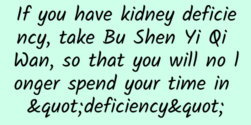 If you have kidney deficiency, take Bu Shen Yi Qi Wan, so that you will no longer spend your time in "deficiency"
