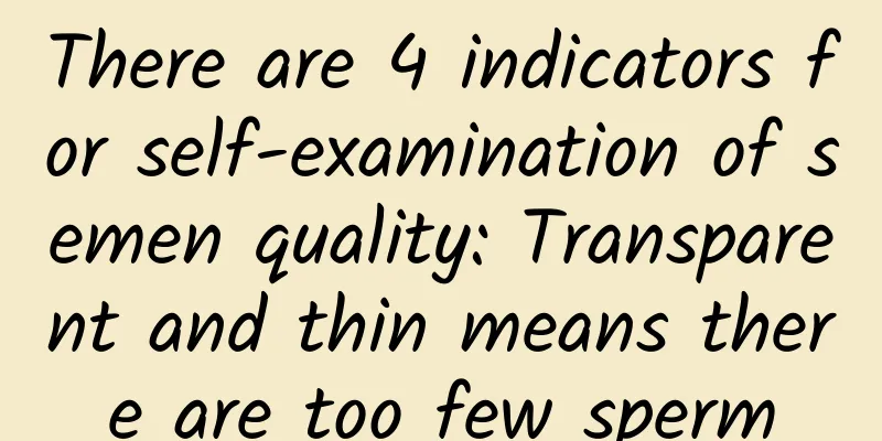 There are 4 indicators for self-examination of semen quality: Transparent and thin means there are too few sperm