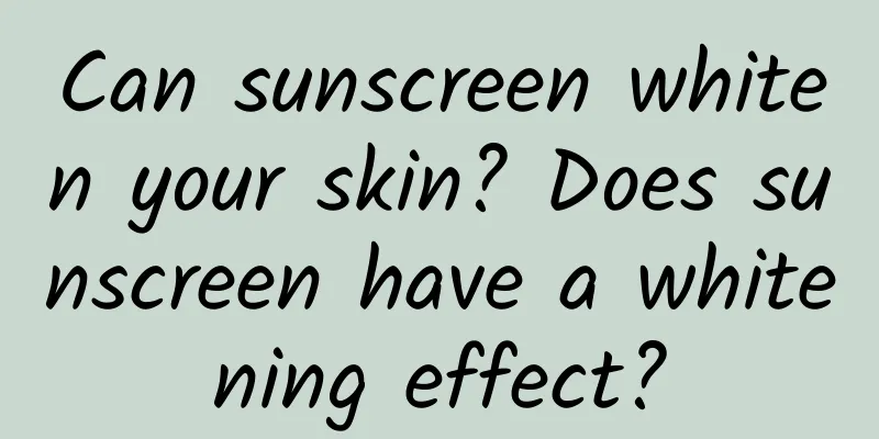 Can sunscreen whiten your skin? Does sunscreen have a whitening effect?