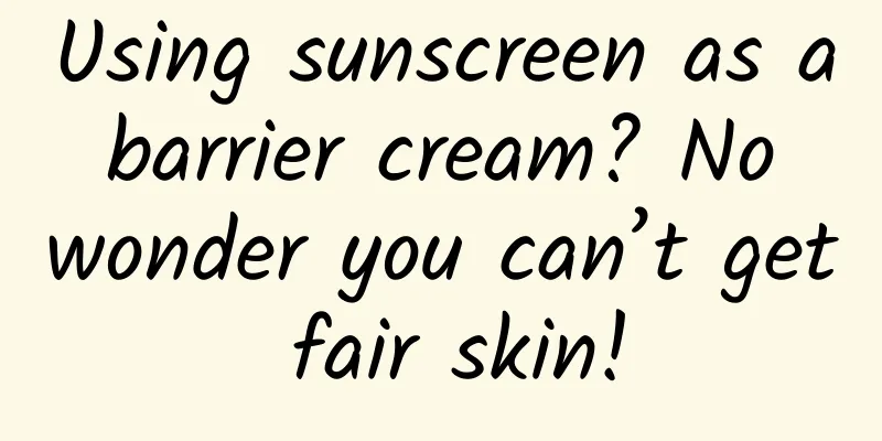Using sunscreen as a barrier cream? No wonder you can’t get fair skin!