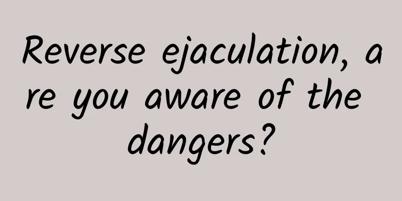 Reverse ejaculation, are you aware of the dangers?