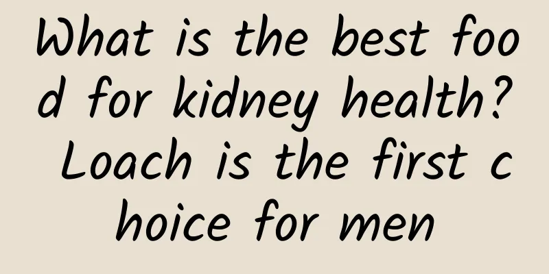 What is the best food for kidney health? Loach is the first choice for men