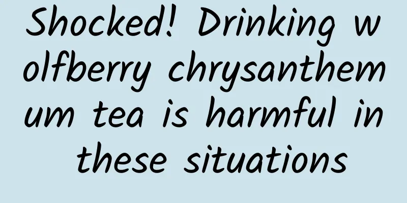 Shocked! Drinking wolfberry chrysanthemum tea is harmful in these situations